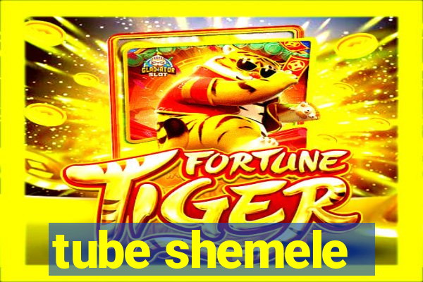 tube shemele